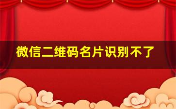 微信二维码名片识别不了