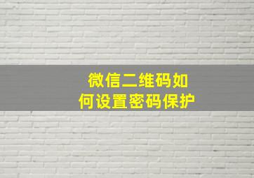 微信二维码如何设置密码保护