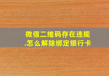 微信二维码存在违规.怎么解除绑定银行卡