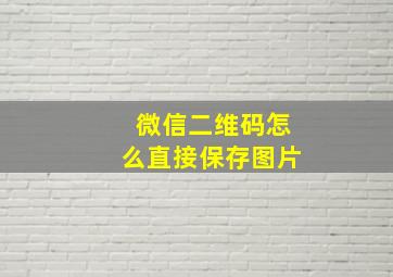 微信二维码怎么直接保存图片