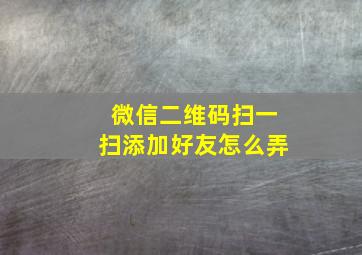 微信二维码扫一扫添加好友怎么弄