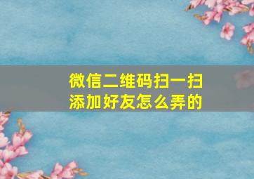 微信二维码扫一扫添加好友怎么弄的