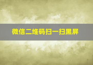 微信二维码扫一扫黑屏