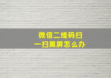 微信二维码扫一扫黑屏怎么办