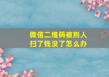 微信二维码被别人扫了钱没了怎么办