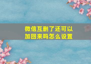 微信互删了还可以加回来吗怎么设置