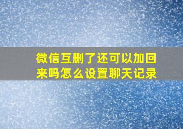 微信互删了还可以加回来吗怎么设置聊天记录