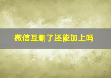 微信互删了还能加上吗