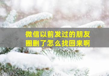 微信以前发过的朋友圈删了怎么找回来啊