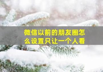 微信以前的朋友圈怎么设置只让一个人看