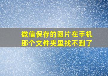 微信保存的图片在手机那个文件夹里找不到了