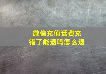 微信充值话费充错了能退吗怎么退