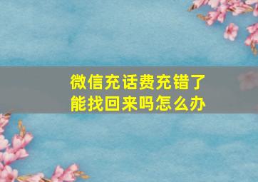 微信充话费充错了能找回来吗怎么办