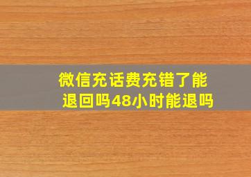 微信充话费充错了能退回吗48小时能退吗