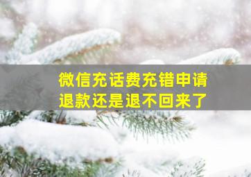 微信充话费充错申请退款还是退不回来了