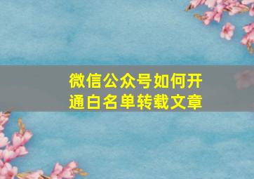 微信公众号如何开通白名单转载文章