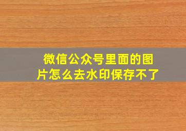 微信公众号里面的图片怎么去水印保存不了