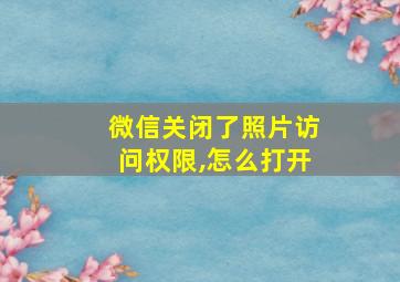 微信关闭了照片访问权限,怎么打开