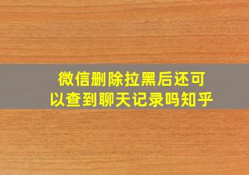 微信删除拉黑后还可以查到聊天记录吗知乎