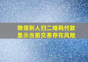 微信别人扫二维码付款显示当前交易存在风险