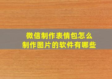 微信制作表情包怎么制作图片的软件有哪些