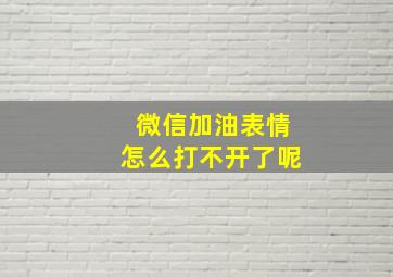 微信加油表情怎么打不开了呢