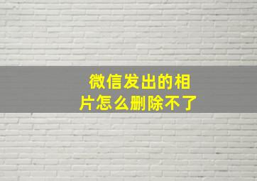 微信发出的相片怎么删除不了