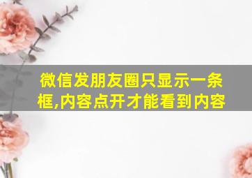 微信发朋友圈只显示一条框,内容点开才能看到内容