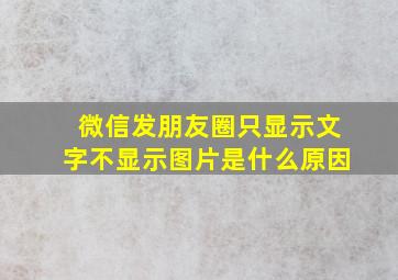 微信发朋友圈只显示文字不显示图片是什么原因