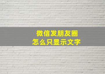 微信发朋友圈怎么只显示文字