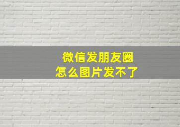 微信发朋友圈怎么图片发不了