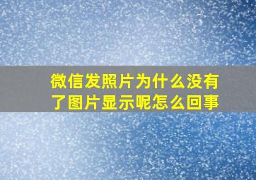 微信发照片为什么没有了图片显示呢怎么回事