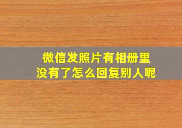 微信发照片有相册里没有了怎么回复别人呢