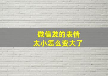 微信发的表情太小怎么变大了