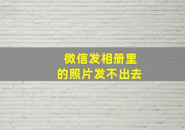 微信发相册里的照片发不出去