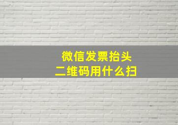 微信发票抬头二维码用什么扫