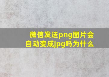 微信发送png图片会自动变成jpg吗为什么