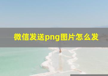 微信发送png图片怎么发