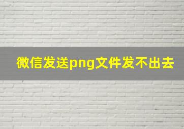 微信发送png文件发不出去