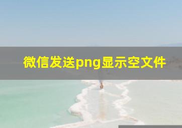 微信发送png显示空文件