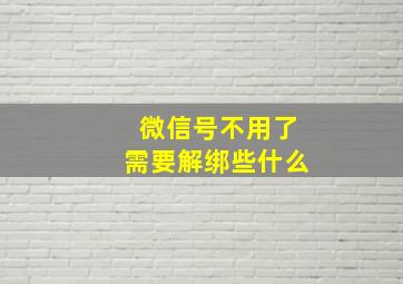 微信号不用了需要解绑些什么