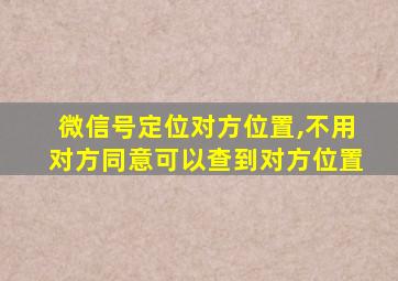 微信号定位对方位置,不用对方同意可以查到对方位置