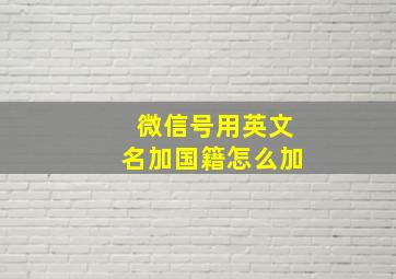 微信号用英文名加国籍怎么加