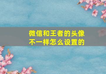 微信和王者的头像不一样怎么设置的