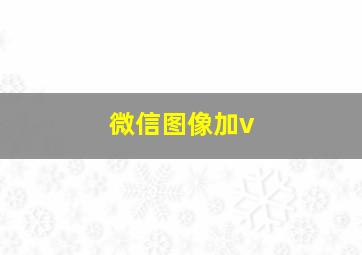 微信图像加v