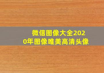 微信图像大全2020年图像唯美高清头像