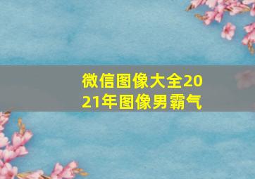 微信图像大全2021年图像男霸气