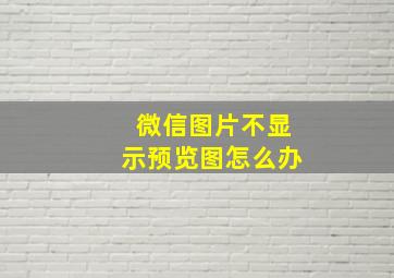 微信图片不显示预览图怎么办