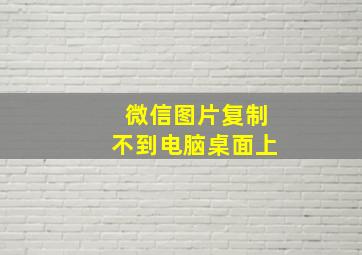 微信图片复制不到电脑桌面上