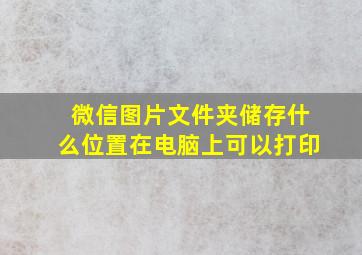 微信图片文件夹储存什么位置在电脑上可以打印